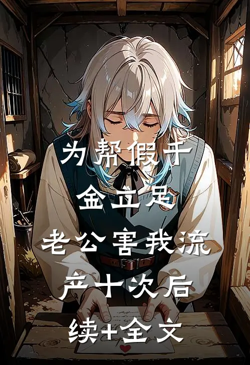 为帮假千金立足，老公害我流产十次后续+全文