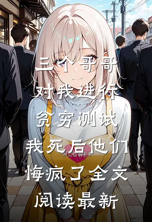三个哥哥对我进行贫穷测试，我死后他们悔疯了全文阅读最新