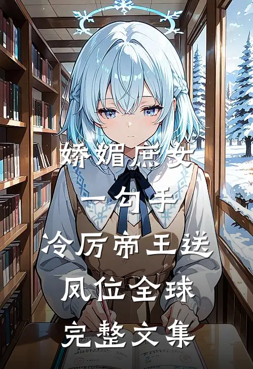 娇媚庶女一勾手，冷厉帝王送凤位全球完整文集