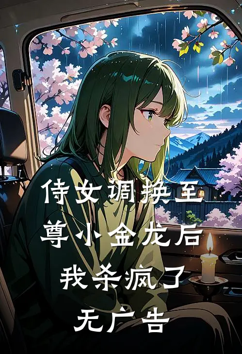 侍女调换至尊小金龙后，我杀疯了无广告