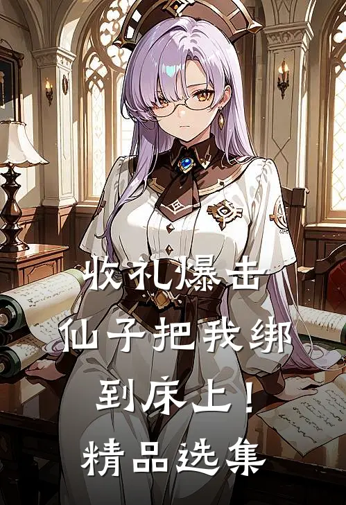 收礼爆击，仙子把我绑到床上！精品选集