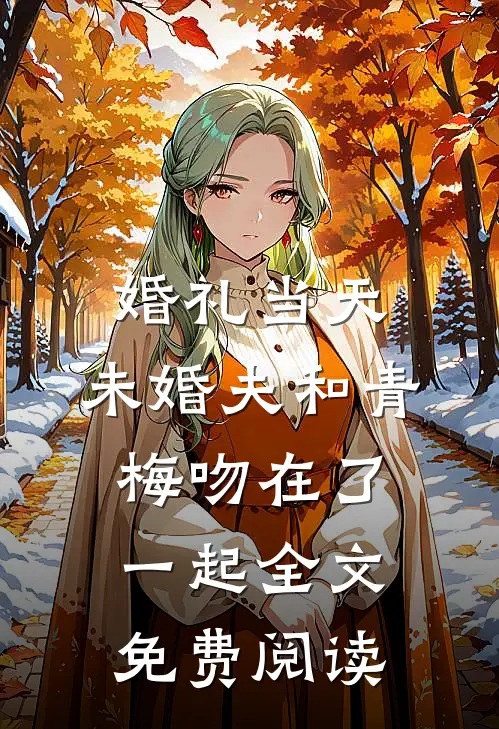 婚礼当天，未婚夫和青梅吻在了一起全文免费阅读