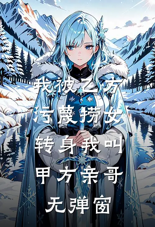 我被乙方污蔑捞女，转身我叫甲方亲哥无弹窗