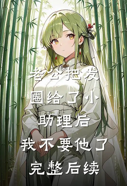 老公把发圈给了小助理后，我不要他了完整后续