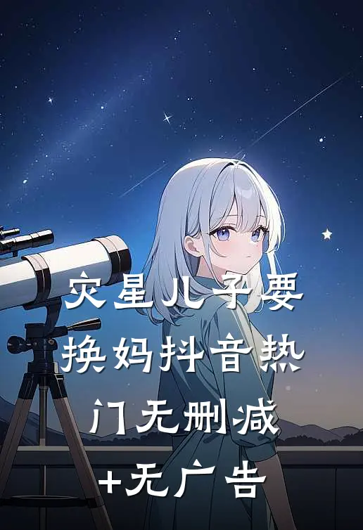 灾星儿子要换妈抖音热门无删减+无广告