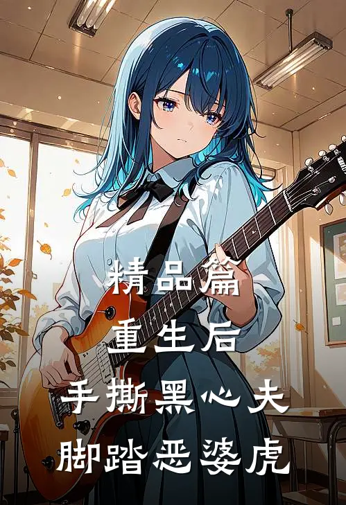 精品篇重生后,手撕黑心夫,脚踏恶婆虎