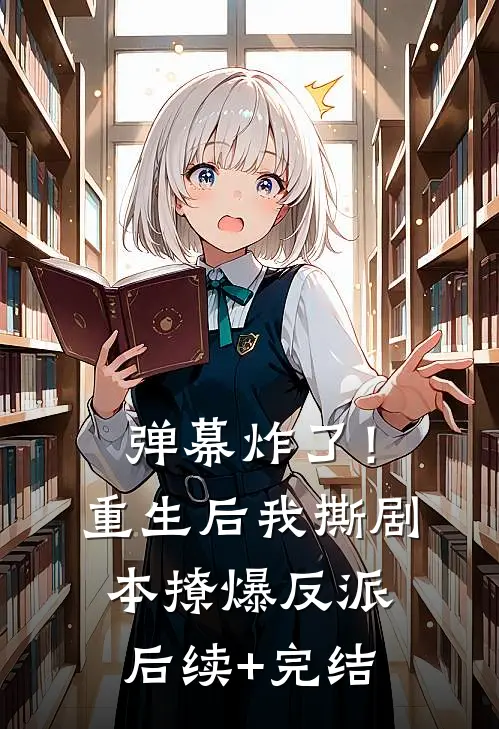 弹幕炸了！重生后我撕剧本撩爆反派后续+完结
