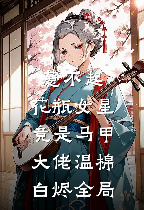 惹不起，花瓶女星竟是马甲大佬温棉白烬全局