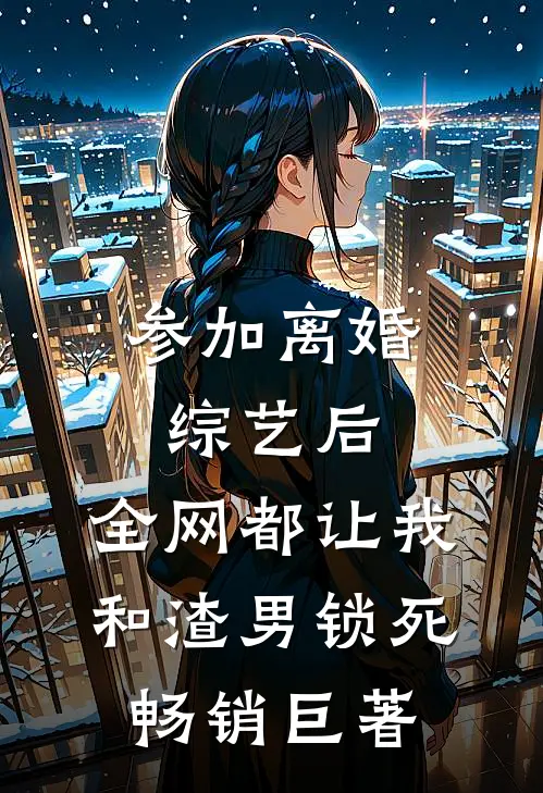 参加离婚综艺后，全网都让我和渣男锁死畅销巨著