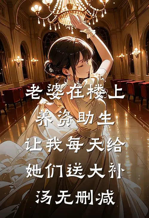 老婆在楼上养资助生，让我每天给她们送大补汤无删减