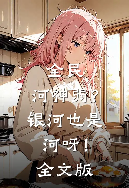 全民：河神弱？银河也是河呀！全文版