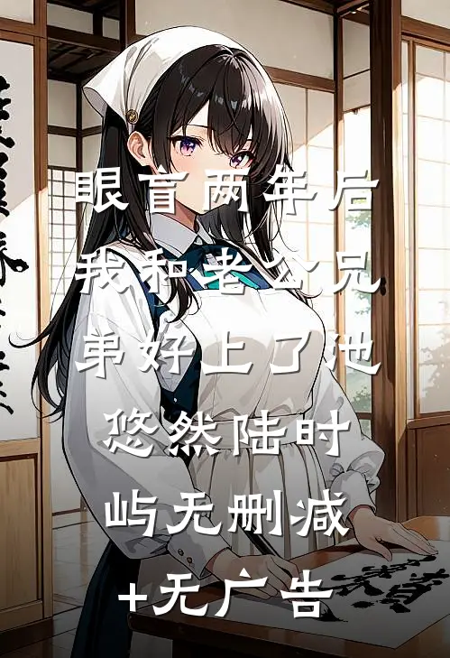 眼盲两年后，我和老公兄弟好上了池悠然陆时屿无删减+无广告