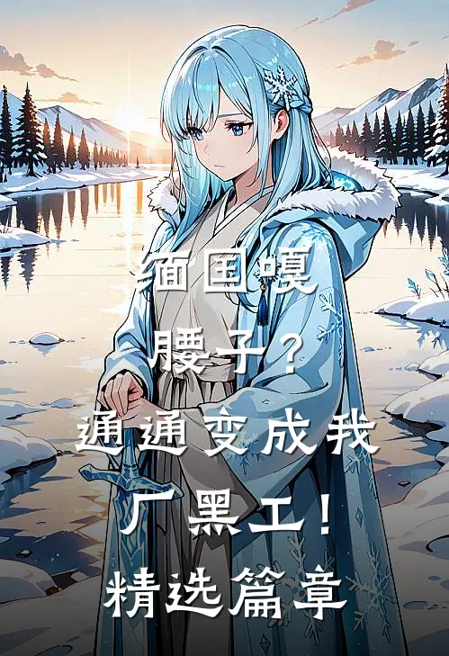 缅国嘎腰子？通通变成我厂黑工！精选篇章