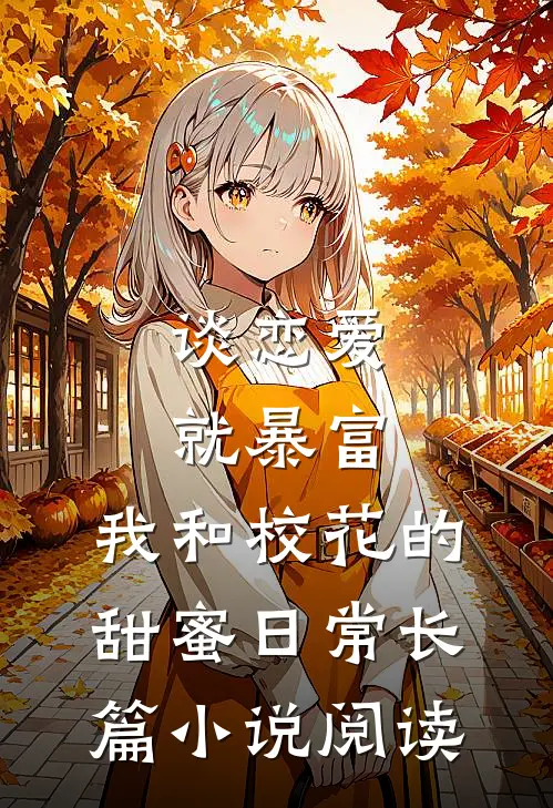 谈恋爱就暴富，我和校花的甜蜜日常长篇小说阅读