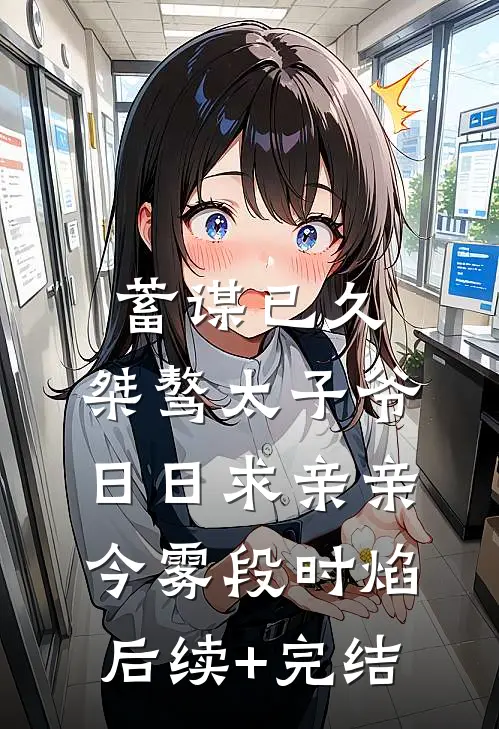 蓄谋已久：桀骜太子爷日日求亲亲今雾段时焰后续+完结