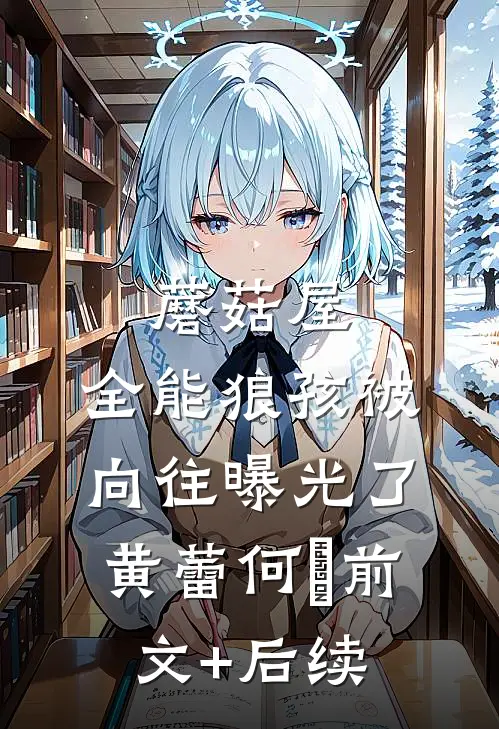蘑菇屋：全能狼孩被向往曝光了黄蕾何囧前文+后续