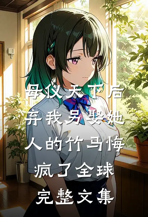 母仪天下后，弃我另娶她人的竹马悔疯了全球完整文集