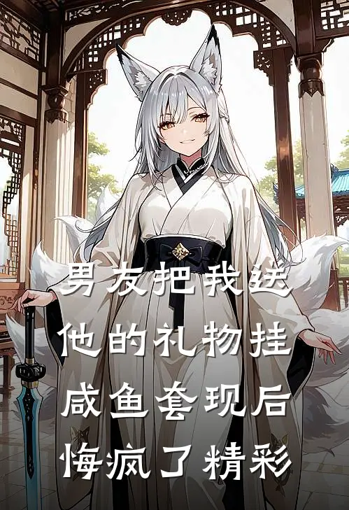 男友把我送他的礼物挂咸鱼套现后，悔疯了精彩