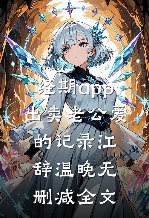 经期app出卖老公爱的记录江辞温晚无删减全文