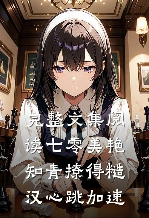 完整文集阅读七零美艳知青撩得糙汉心跳加速