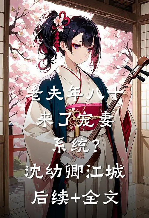 老夫年八十，来了宠妻系统？沈幼卿江城后续+全文