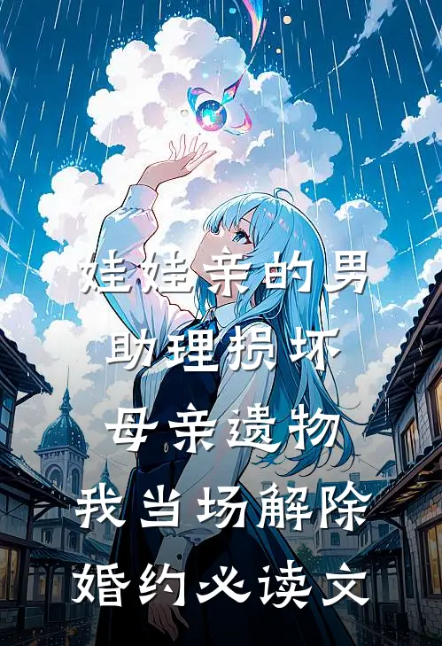 娃娃亲的男助理损坏母亲遗物，我当场解除婚约必读文