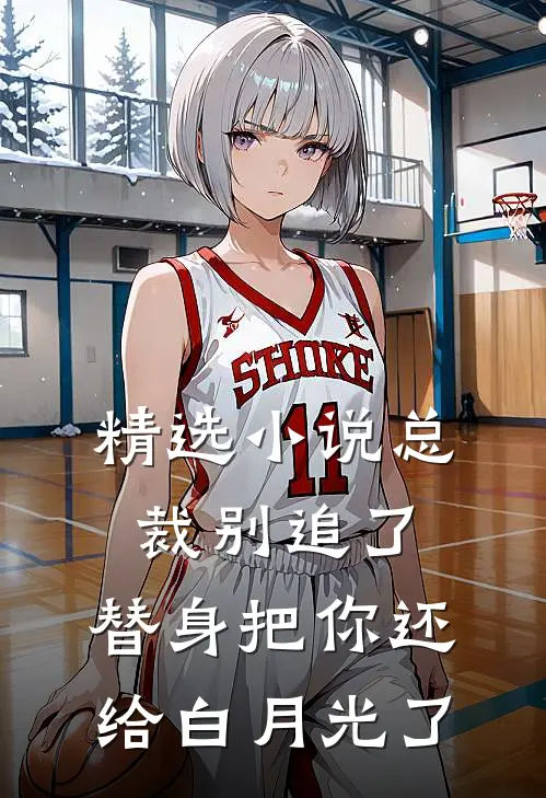精选小说总裁别追了，替身把你还给白月光了