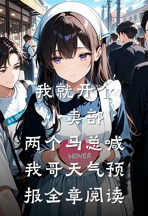 我就开个小卖部,两个马总喊我哥天气预报全章阅读