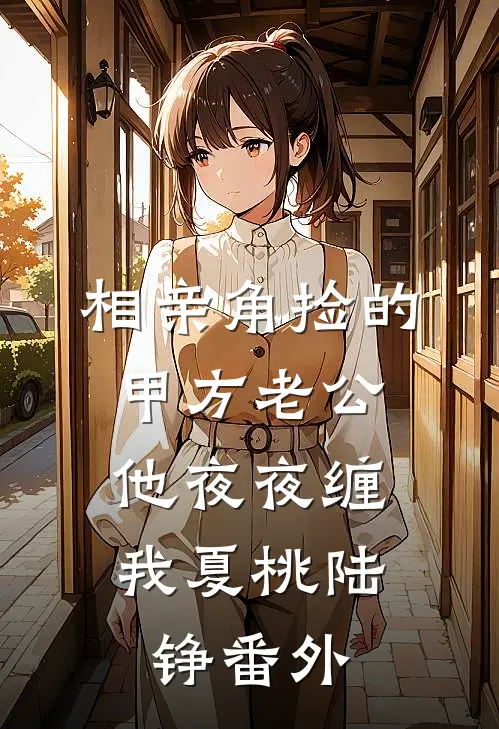 相亲角捡的甲方老公，他夜夜缠我夏桃陆铮番外
