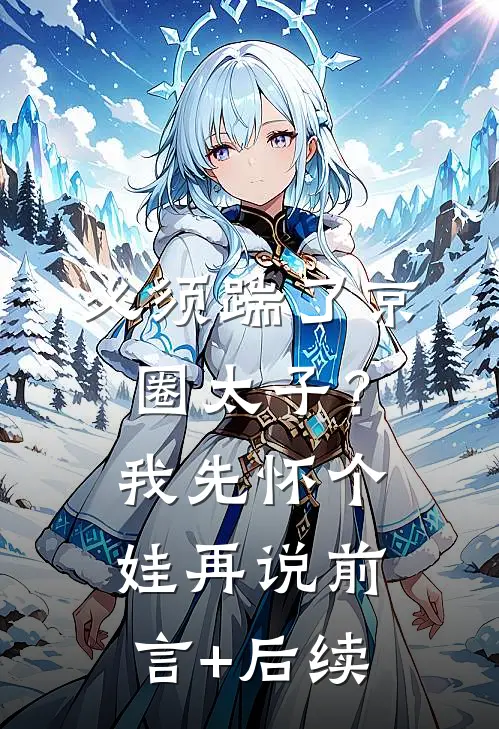 必须踹了京圈太子？我先怀个娃再说前言+后续