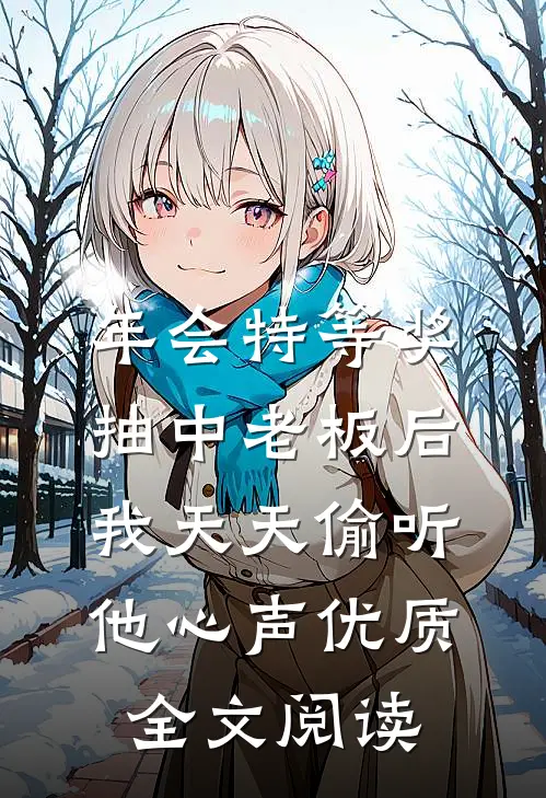 年会特等奖，抽中老板后，我天天偷听他心声优质全文阅读