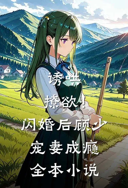 诱哄，撩欲！闪婚后顾少宠妻成瘾全本小说