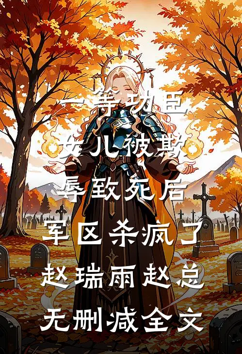一等功臣女儿被欺辱致死后，军区杀疯了赵瑞雨赵总无删减全文