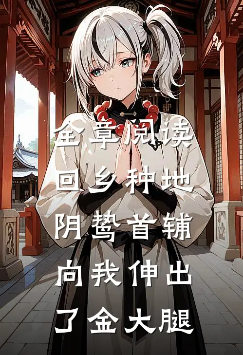 全章阅读回乡种地，阴鸷首辅向我伸出了金大腿