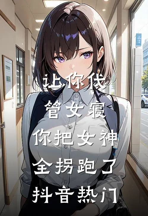 让你代管女寝，你把女神全拐跑了抖音热门