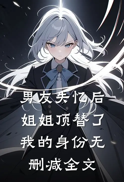 男友失忆后，姐姐顶替了我的身份无删减全文
