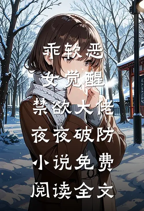 乖软恶女觉醒，禁欲大佬夜夜破防小说免费阅读全文