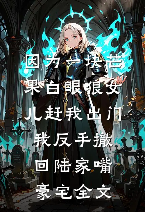 因为一块芒果白眼狼女儿赶我出门，我反手撤回陆家嘴豪宅全文