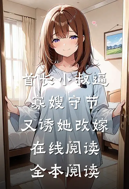 首长小叔逼寡嫂守节，又诱她改嫁在线阅读全本阅读