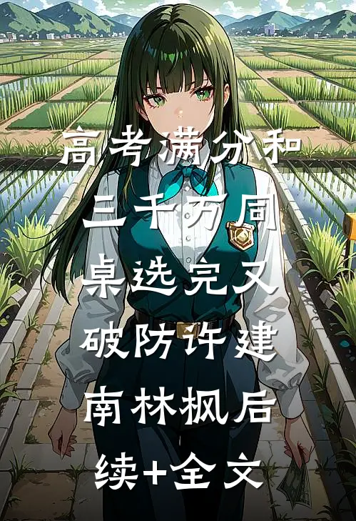 高考满分和三千万同桌选完又破防许建南林枫后续+全文