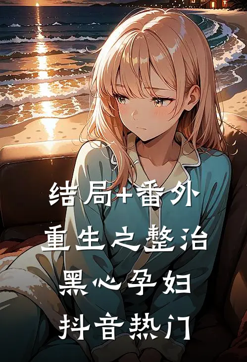结局+番外重生之整治黑心孕妇抖音热门