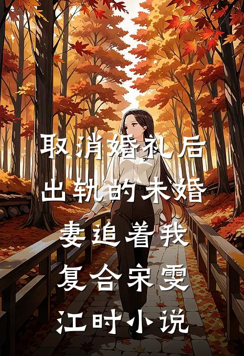 取消婚礼后，出轨的未婚妻追着我复合宋雯江时小说