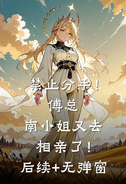 禁止分手！傅总，南小姐又去相亲了！后续+无弹窗