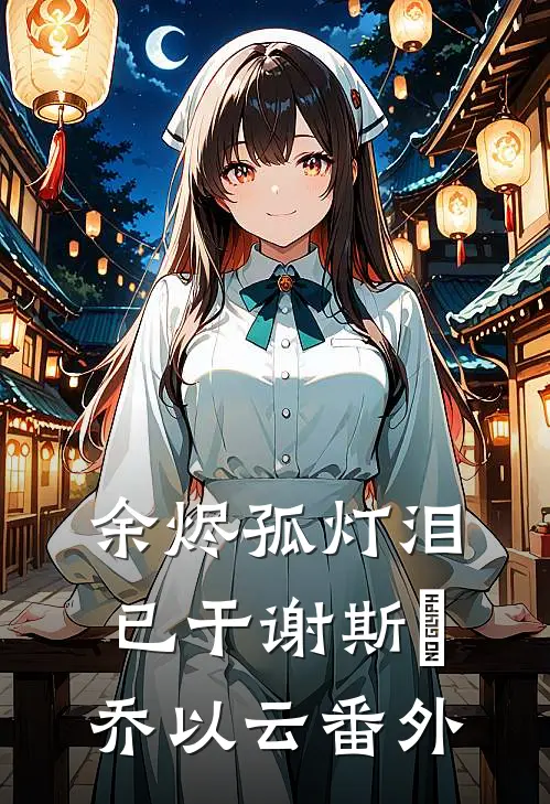 余烬孤灯泪已干谢斯眀乔以云番外