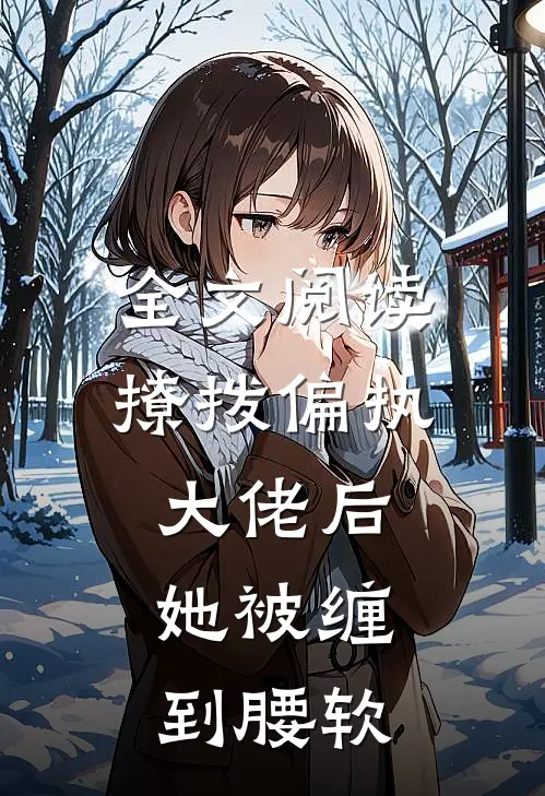 全文阅读撩拨偏执大佬后，她被缠到腰软