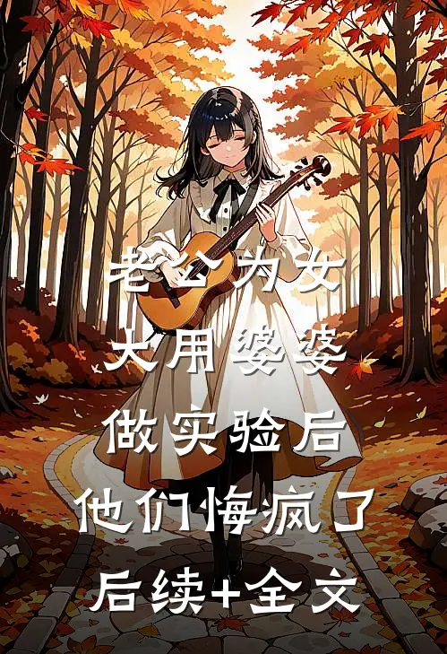 老公为女大用婆婆做实验后，他们悔疯了后续+全文