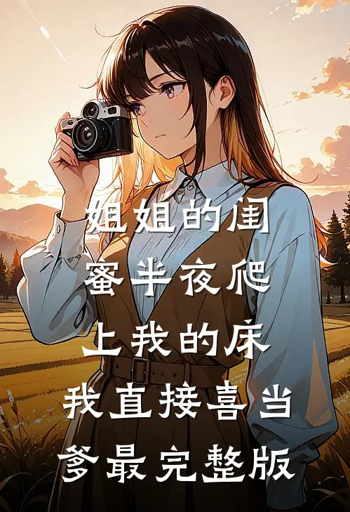 姐姐的闺蜜半夜爬上我的床，我直接喜当爹最完整版
