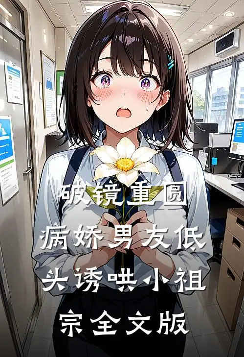 破镜重圆：病娇男友低头诱哄小祖宗全文版