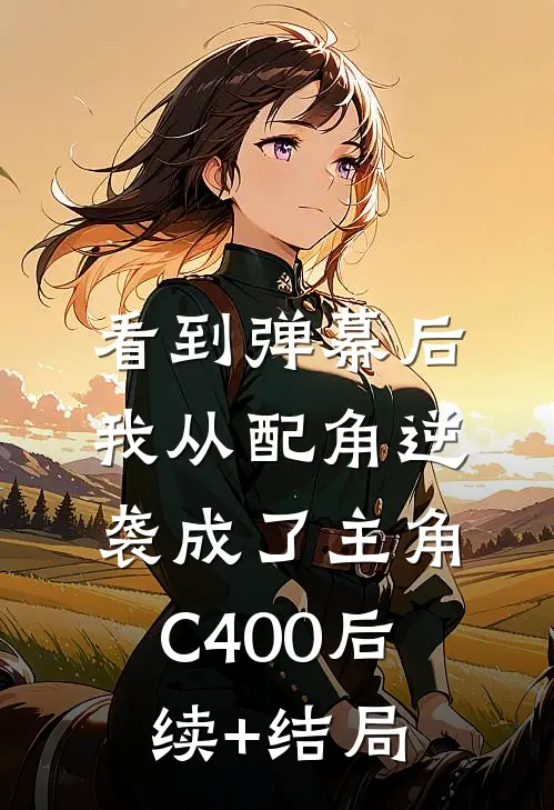 看到弹幕后，我从配角逆袭成了主角C400后续+结局