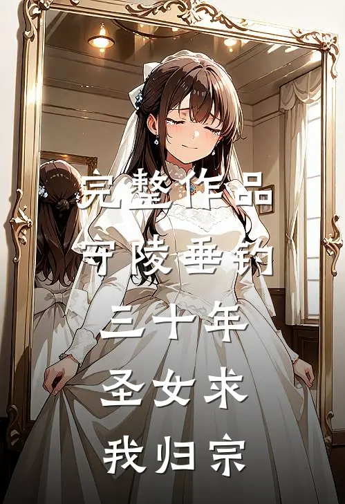完整作品守陵垂钓三十年，圣女求我归宗